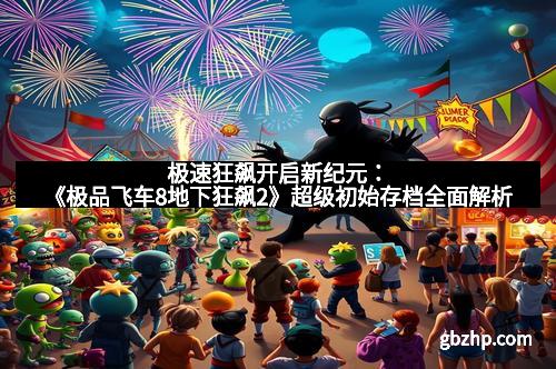 极速狂飙开启新纪元：《极品飞车8地下狂飙2》超级初始存档全面解析